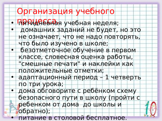 Организация учебного процесса. пятидневная учебная неделя;  домашних заданий не будет, но это не означает, что не надо повторять, что было изучено в школе;  безотметочное обучение в первом классе, словесная оценка работы, 