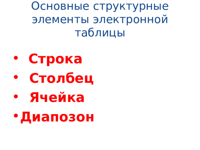 Основные структурные элементы электронной таблицы  Строка  Столбец  Ячейка Диапозон  