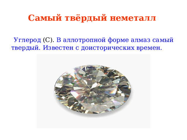 Самый твёрдый неметалл  Углерод (С). В аллотропной форме алмаз самый твердый. Известен с доисторических времен. 