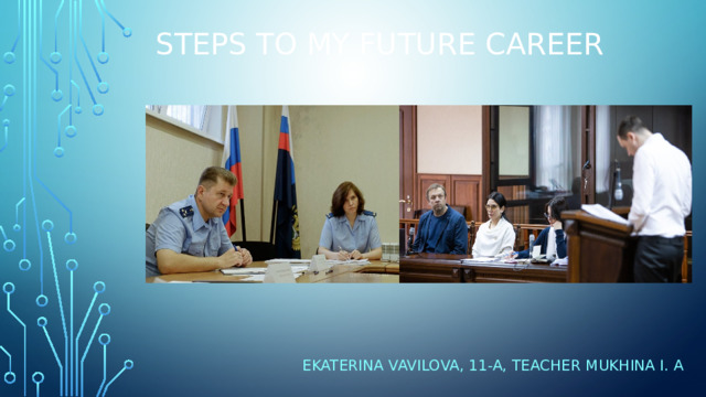 Steps to My future career Ekaterina Vavilova, 11-a, teacher Mukhina I. A 