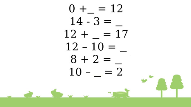 0 +  = 12  14 - 3 =   12 +  = 17  12 – 10 =   8 + 2 =   10 –  = 2   