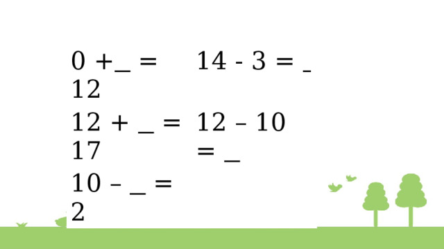 0 +  = 12    0 +  = 12 14 - 3 =  12 +  = 17 12 – 10 =  10 –  = 2 