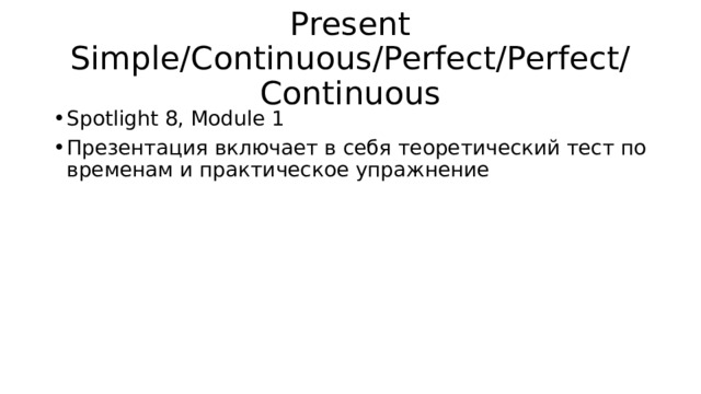 Present Simple/Continuous/Perfect/Perfect/ Continuous Spotlight 8, Module 1 Презентация включает в себя теоретический тест по временам и практическое упражнение 