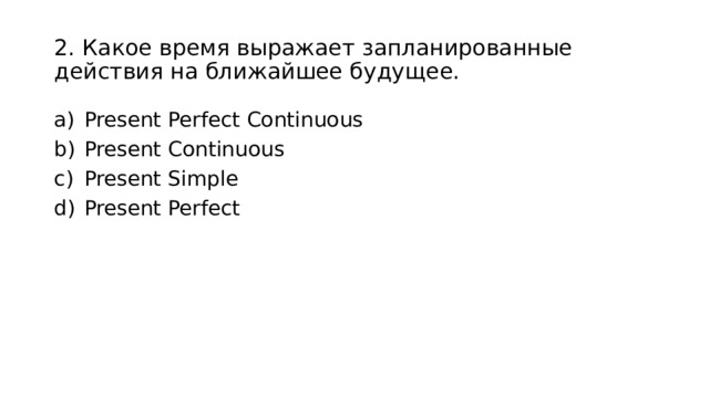 2. Какое время выражает запланированные действия на ближайшее будущее. Present Perfect Continuous Present Continuous Present Simple Present Perfect 