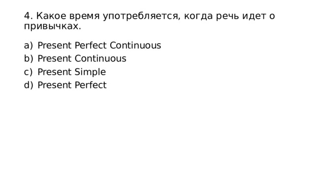 4. Какое время употребляется, когда речь идет о привычках. Present Perfect Continuous Present Continuous Present Simple Present Perfect 