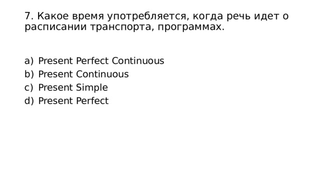 7. Какое время употребляется, когда речь идет о расписании транспорта, программах. Present Perfect Continuous Present Continuous Present Simple Present Perfect 