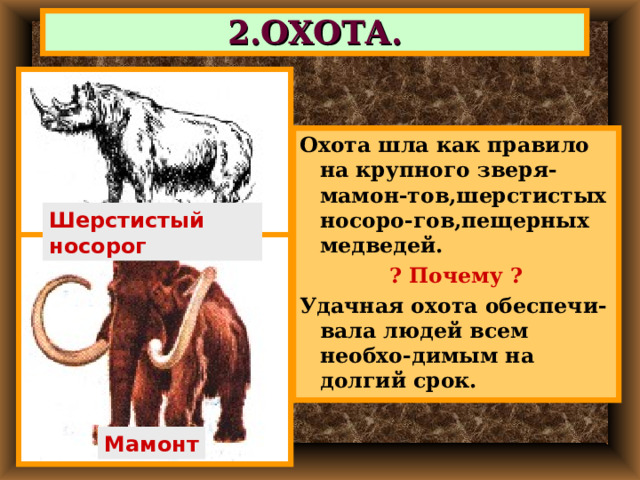 2.ОХОТА. Охота шла как правило на крупного зверя-мамон-тов,шерстистых носоро-гов,пещерных медведей. ? Почему ? Удачная охота обеспечи-вала людей всем необхо-димым на долгий срок. Шерстистый носорог Мамонт 