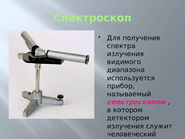 Спектроскоп Для получения спектра излучения видимого диапазона используется прибор, называемый спектроскопом , в котором детектором излучения служит человеческий глаз. 