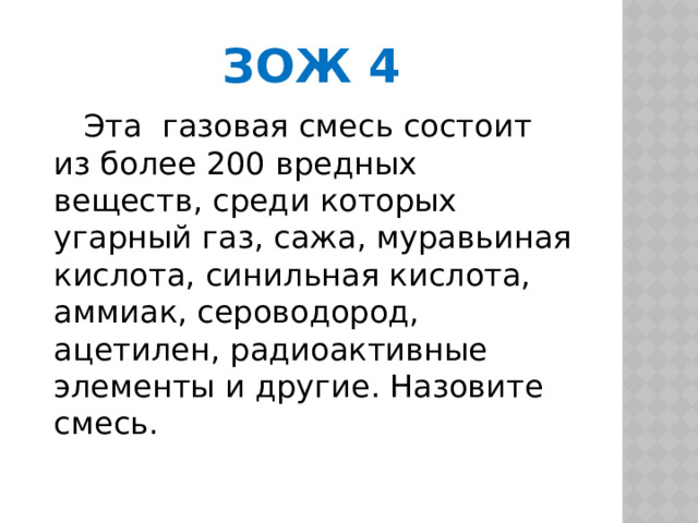 Зож 4  Эта газовая смесь состоит из более 200 вредных веществ, среди которых угарный газ, сажа, муравьиная кислота, синильная кислота, аммиак, сероводород, ацетилен, радиоактивные элементы и другие. Назовите смесь. 