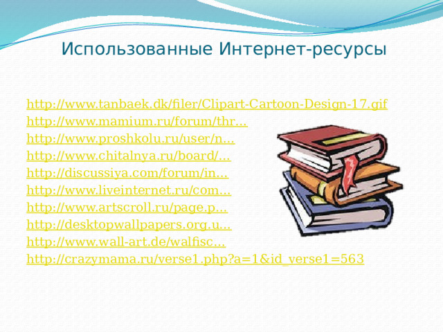 Использованные Интернет-ресурсы http://www.tanbaek.dk/filer/Clipart-Cartoon-Design-17.gif http://www.mamium.ru/forum/thr… http://www.proshkolu.ru/user/n… http://www.chitalnya.ru/board/… http://discussiya.com/forum/in… http://www.liveinternet.ru/com… http://www.artscroll.ru/page.p… http://desktopwallpapers.org.u… http://www.wall-art.de/walfisc… http://crazymama.ru/verse1.php?a=1&id_verse1=563 