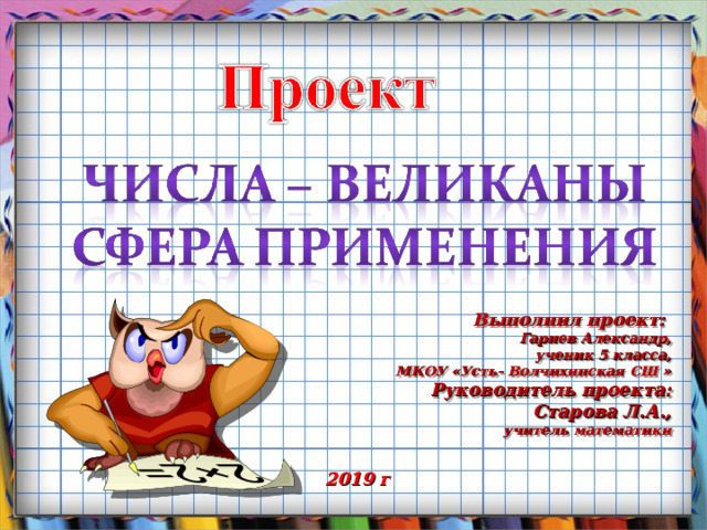 Выполнил проект: Гариев Александр, ученик 5 класса, МКОУ «Усть- Волчихинская СШ » Руководитель проекта: Старова Л.А., учитель математики 2019 г 