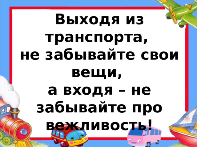 Выходя из транспорта,  не забывайте свои вещи,  а входя – не забывайте про вежливость!  