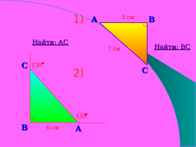 5 см 1) В А Найти: АС Найти: ВС 7 см . С 135 С 2) . 135 В А 6 см 