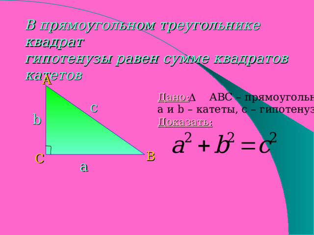В прямоугольном треугольнике квадрат гипотенузы равен сумме квадратов катетов А Дано: АВС – прямоугольный, a и b – катеты, с – гипотенуза Доказать:  c b В С a 