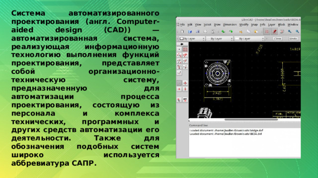 Система автоматизированного проектирования (англ. Computer-aided design (CAD)) — автоматизированная система, реализующая информационную технологию выполнения функций проектирования, представляет собой организационно-техническую систему, предназначенную для автоматизации процесса проектирования, состоящую из персонала и комплекса технических, программных и других средств автоматизации его деятельности. Также для обозначения подобных систем широко используется аббревиатура САПР. 