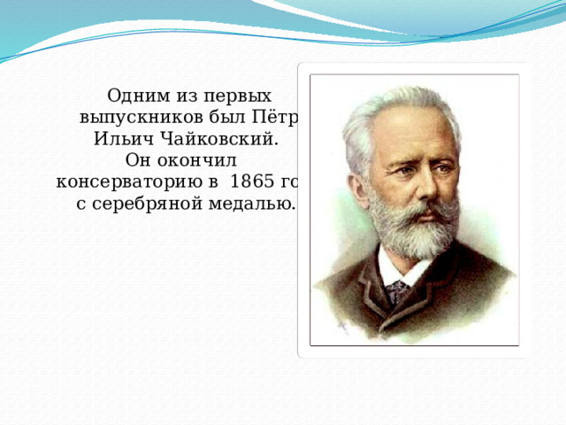Одним из первых выпускников был Пётр Ильич Чайковский.  Он окончил консерваторию в 1865 году с серебряной медалью. 