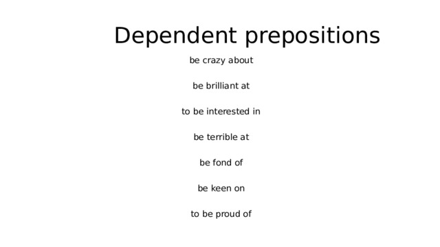 Dependent prepositions be crazy about be brilliant at to be interested in be terrible at be fond of be keen on to be proud of 