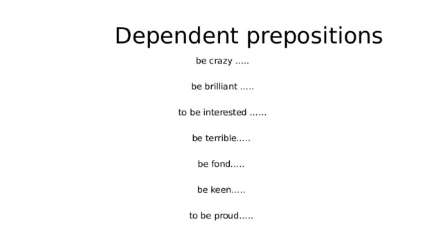 Dependent prepositions be crazy ….. be brilliant ….. to be interested …… be terrible….. be fond….. be keen….. to be proud….. 