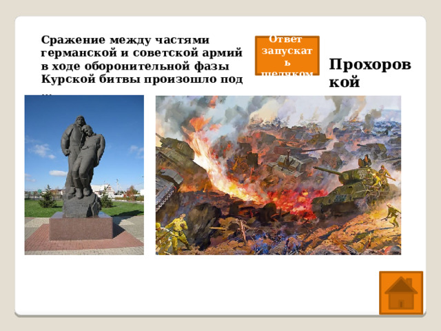 Сражение между частями германской и советской армий в ходе оборонительной фазы Курской битвы произошло под … Ответ запускать щелчком Прохоровкой 