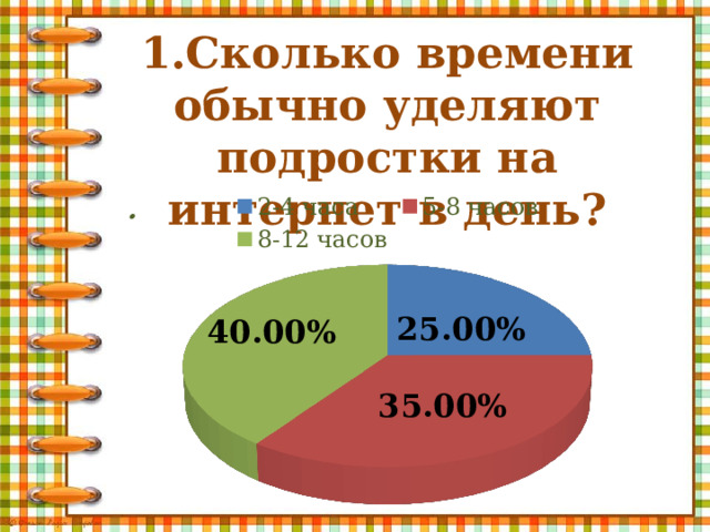 1.Сколько времени обычно уделяют подростки на интернет в день?   . 