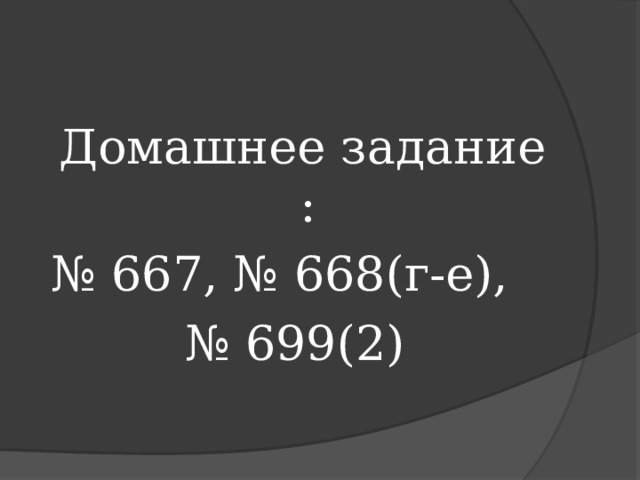  Домашнее задание : № 667, № 668(г-е), № 699(2) 