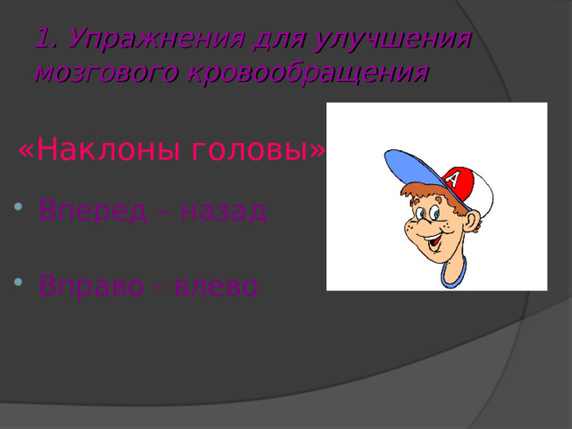 1. Упражнения для улучшения мозгового кровообращения  «Наклоны головы» Вперед – назад  Вправо - влево 