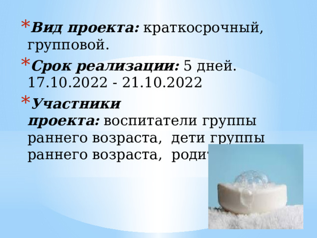 Вид проекта:  краткосрочный, групповой. Срок реализации:  5 дней. 17.10.2022 - 21.10.2022 Участники проекта:  воспитатели группы раннего возраста,  дети группы раннего возраста, родители 