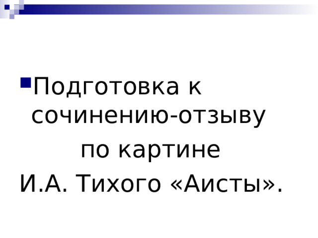 Подготовка к сочинению-отзыву  по картине И.А. Тихого «Аисты». 