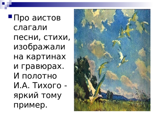 Про аистов слагали песни, стихи, изображали на картинах и гравюрах. И полотно И.А. Тихого - яркий тому пример. 