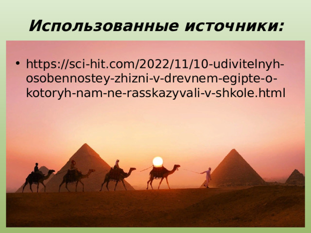 Использованные источники: https://sci-hit.com/2022/11/10-udivitelnyh-osobennostey-zhizni-v-drevnem-egipte-o-kotoryh-nam-ne-rasskazyvali-v-shkole.html 