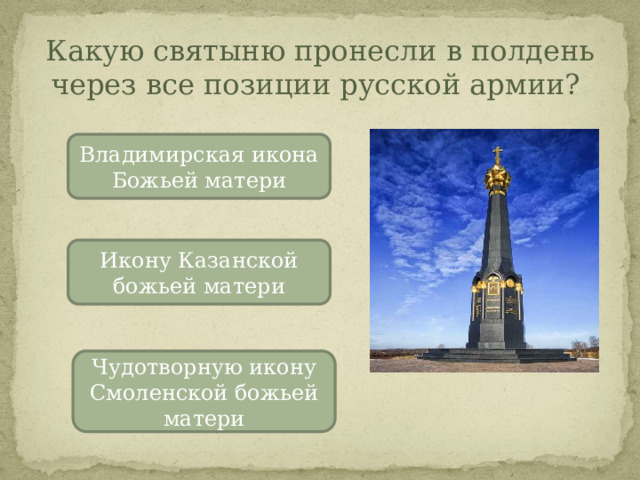 Какую святыню пронесли в полдень через все позиции русской армии? Владимирская икона Божьей матери Икону Казанской божьей матери Чудотворную икону Смоленской божьей матери 