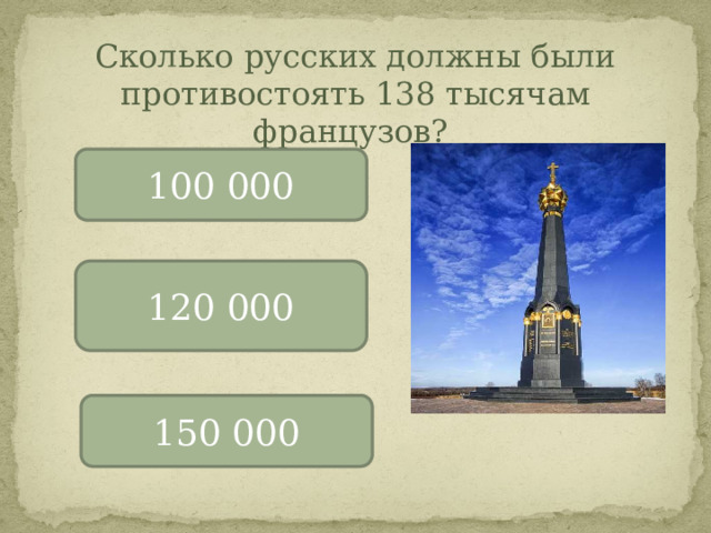 Сколько русских должны были противостоять 138 тысячам французов? 100 000 120 000 150 000 