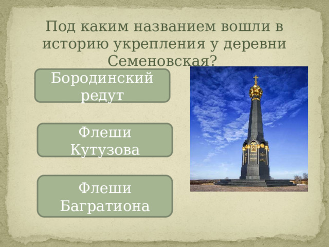 Под каким названием вошли в историю укрепления у деревни Семеновская? Бородинский редут Флеши Кутузова Флеши Багратиона 