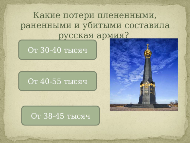 Какие потери плененными, раненными и убитыми составила русская армия? От 30-40 тысяч От 40-55 тысяч От 38-45 тысяч 