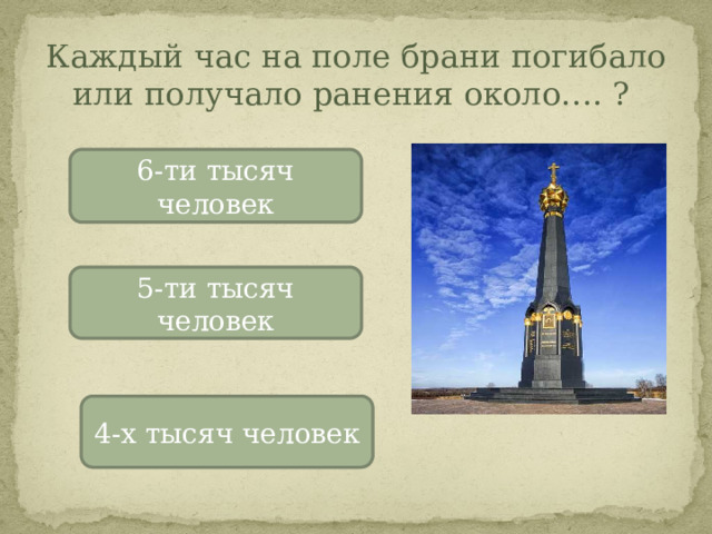 Каждый час на поле брани погибало или получало ранения около…. ? 6-ти тысяч человек 5-ти тысяч человек 4-х тысяч человек 