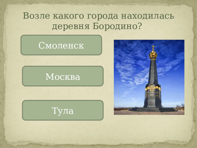 Возле какого города находилась деревня Бородино? Смоленск Москва Тула 