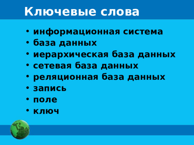 Ключевые слова  информационная система  база данных  иерархическая база данных  сетевая база данных  реляционная база данных  запись  поле  ключ 