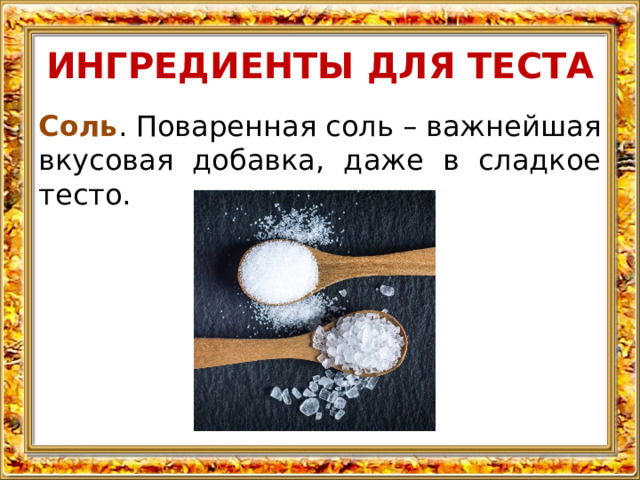 ИНГРЕДИЕНТЫ ДЛЯ ТЕСТА Соль . Поваренная соль – важнейшая вкусовая добавка, даже в сладкое тесто. 
