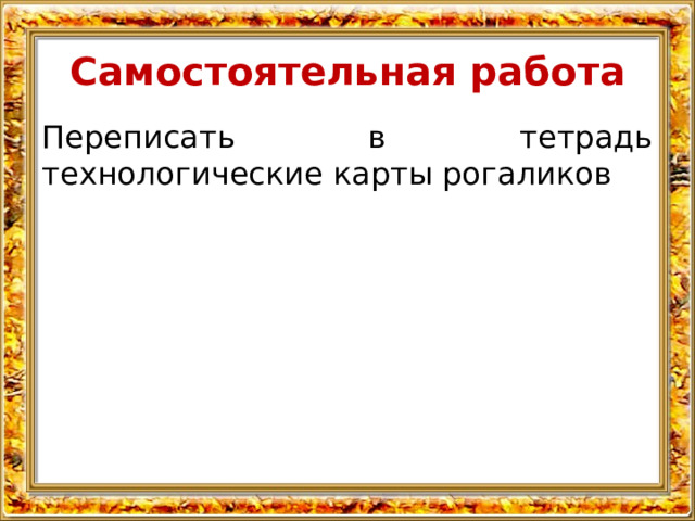 Самостоятельная работа Переписать в тетрадь технологические карты рогаликов 