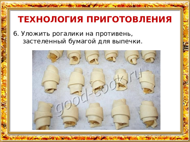 ТЕХНОЛОГИЯ ПРИГОТОВЛЕНИЯ 6. Уложить рогалики на противень, застеленный бумагой для выпечки. 