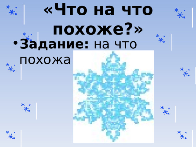 «Что на что похоже?» Задание: на что похожа снежинка?  