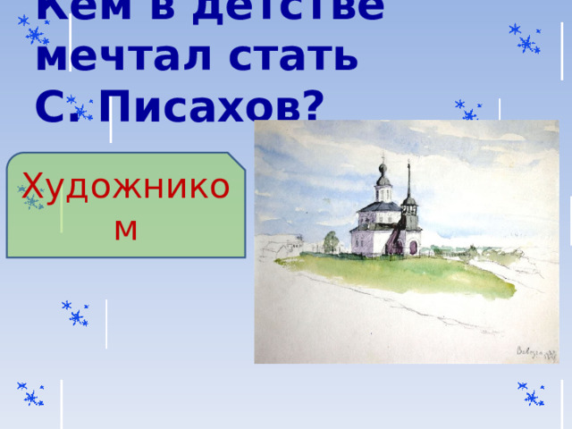 Кем в детстве мечтал стать  С. Писахов? Художником 