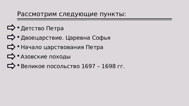 Рассмотрим следующие пункты: Детство Петра Двоецарствие. Царевна Софья Начало царствования Петра Азовские походы Великое посольство 1697 – 1698 гг. 