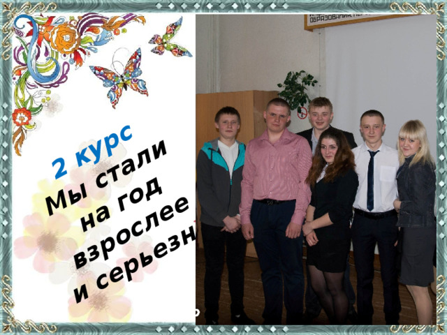 2 курс Мы стали на год взрослее и серьезнее 2 курс 