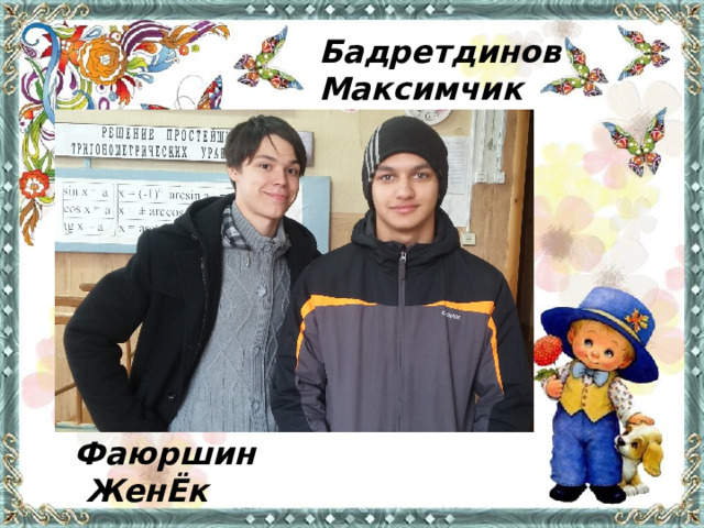 Бадретдинов Максимчик Фаюршин  ЖенЁк 