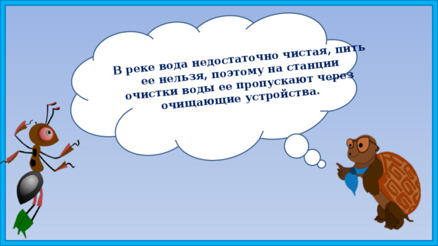 В реке вода недостаточно чистая, пить ее нельзя, поэтому на станции очистки воды ее пропускают через очищающие устройства. 