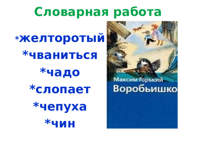 Словарная работа   * желторотый *чваниться *чадо *слопает *чепуха *чин    