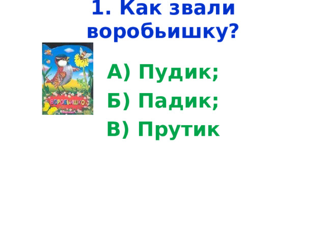 1. Как звали воробьишку?   А) Пудик; Б) Падик; В) Прутик 