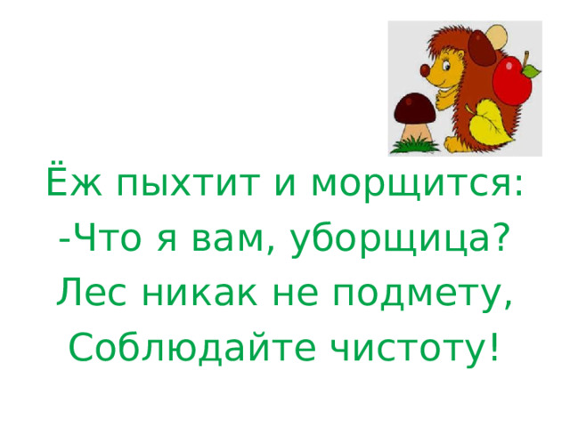 Ёж пыхтит и морщится: -Что я вам, уборщица? Лес никак не подмету, Соблюдайте чистоту! 