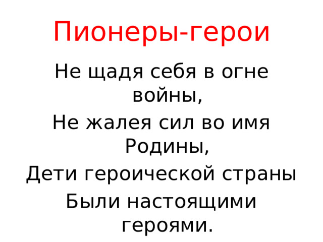 Пионеры-герои Не щадя себя в огне войны, Не жалея сил во имя Родины, Дети героической страны Были настоящими героями. Роберт Рождественский 